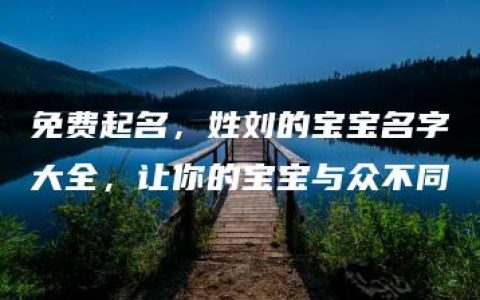 免费起名，姓刘的宝宝名字大全，让你的宝宝与众不同