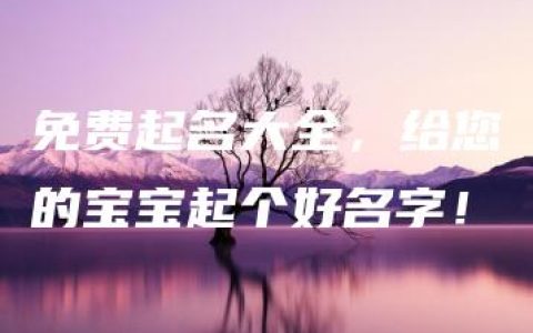 免费起名大全，给您的宝宝起个好名字！