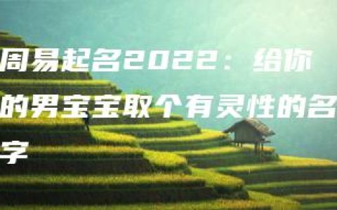 周易起名2022：给你的男宝宝取个有灵性的名字