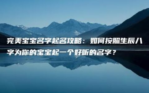 完美宝宝名字起名攻略：如何按照生辰八字为你的宝宝起一个好听的名字？