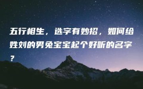 五行相生，选字有妙招，如何给姓刘的男兔宝宝起个好听的名字？