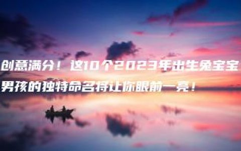 创意满分！这10个2023年出生兔宝宝男孩的独特命名将让你眼前一亮！