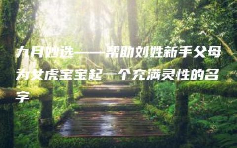 九月妙选——帮助刘姓新手父母为女虎宝宝起一个充满灵性的名字