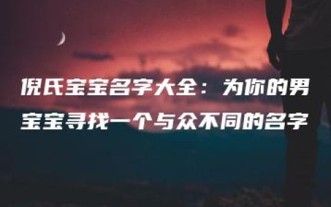 倪氏宝宝名字大全：为你的男宝宝寻找一个与众不同的名字