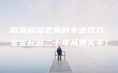 周易起名老师的专业技巧：宝宝起名二十年从未失手！