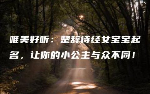 唯美好听：楚辞诗经女宝宝起名，让你的小公主与众不同！