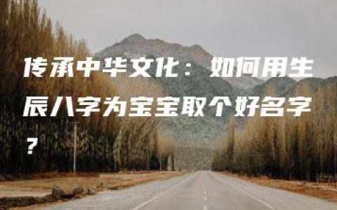 传承中华文化：如何用生辰八字为宝宝取个好名字？