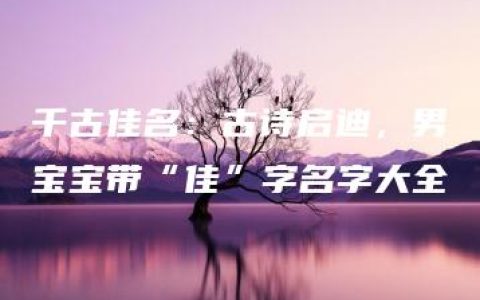 千古佳名：古诗启迪，男宝宝带“佳”字名字大全