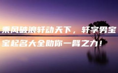 乘风破浪轩动天下，轩字男宝宝起名大全助你一臂之力！