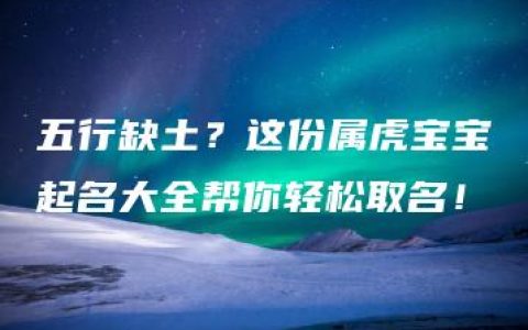 五行缺土？这份属虎宝宝起名大全帮你轻松取名！