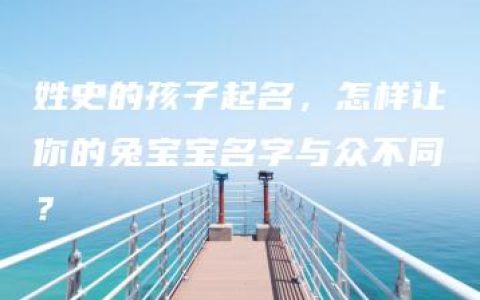 姓史的孩子起名，怎样让你的兔宝宝名字与众不同？