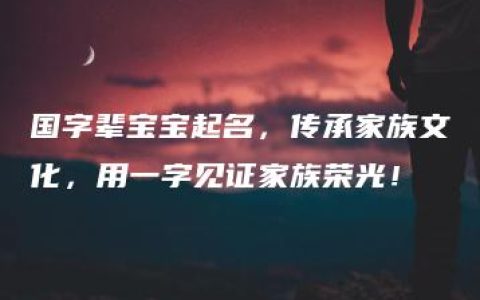 国字辈宝宝起名，传承家族文化，用一字见证家族荣光！