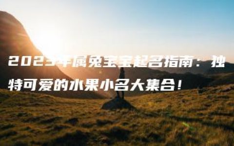 2023年属兔宝宝起名指南：独特可爱的水果小名大集合！