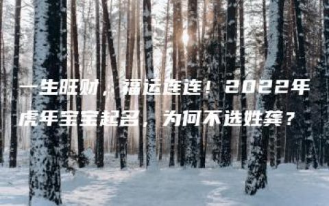 一生旺财，福运连连！2022年虎年宝宝起名，为何不选姓龚？