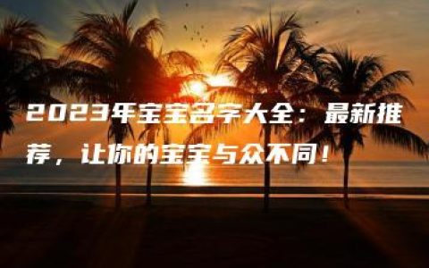 2023年宝宝名字大全：最新推荐，让你的宝宝与众不同！