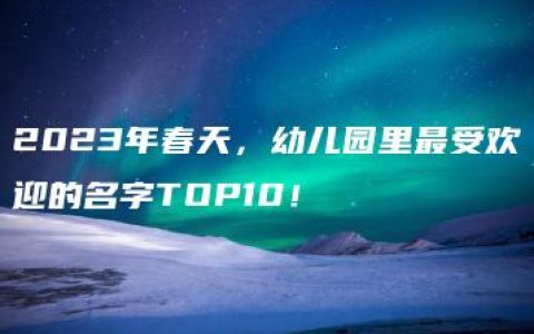 2023年春天，幼儿园里最受欢迎的名字TOP10！