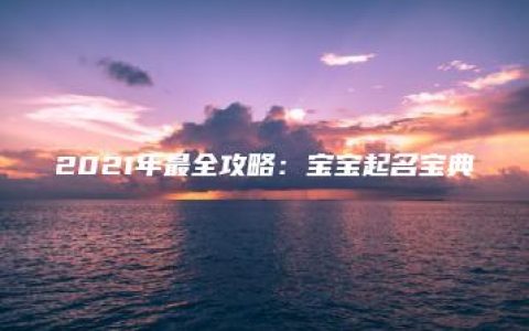 2021年最全攻略：宝宝起名宝典