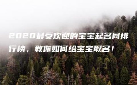 2020最受欢迎的宝宝起名网排行榜，教你如何给宝宝取名！