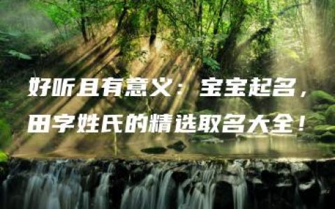 好听且有意义：宝宝起名，田字姓氏的精选取名大全！