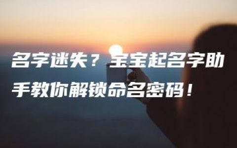 名字迷失？宝宝起名字助手教你解锁命名密码！