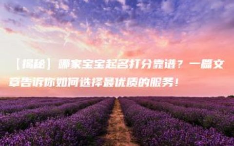 【揭秘】哪家宝宝起名打分靠谱？一篇文章告诉你如何选择最优质的服务！