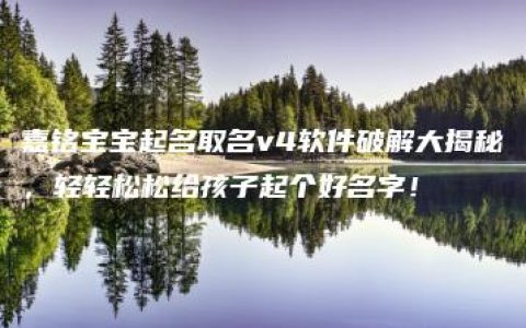 嘉铭宝宝起名取名v4软件破解大揭秘，轻轻松松给孩子起个好名字！