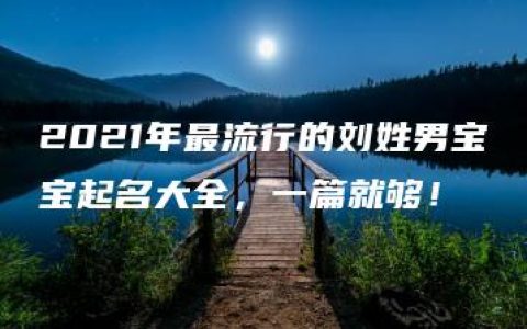 2021年最流行的刘姓男宝宝起名大全，一篇就够！