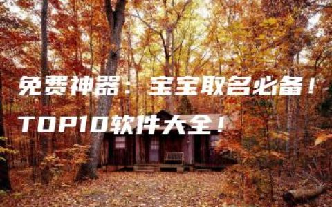 免费神器：宝宝取名必备！TOP10软件大全！