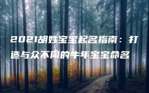 2021胡姓宝宝起名指南：打造与众不同的牛年宝宝命名