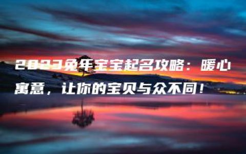 2023兔年宝宝起名攻略：暖心寓意，让你的宝贝与众不同！