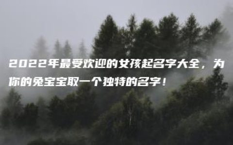 2022年最受欢迎的女孩起名字大全，为你的兔宝宝取一个独特的名字！