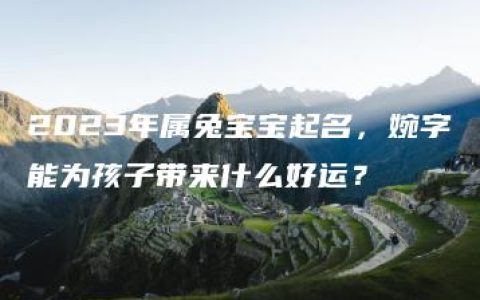 2023年属兔宝宝起名，婉字能为孩子带来什么好运？