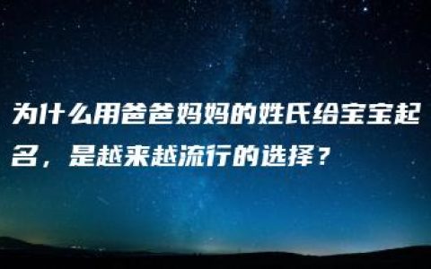 为什么用爸爸妈妈的姓氏给宝宝起名，是越来越流行的选择？