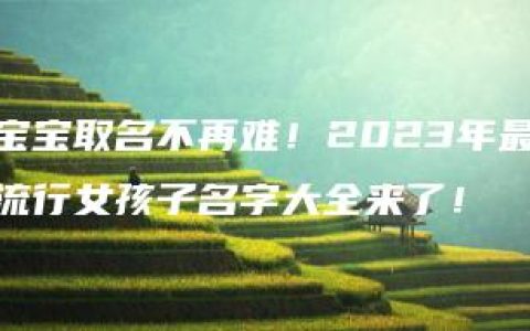 宝宝取名不再难！2023年最流行女孩子名字大全来了！