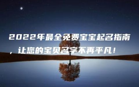 2022年最全免费宝宝起名指南，让您的宝贝名字不再平凡！