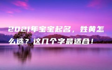 2021年宝宝起名，姓黄怎么选？这几个字最适合！