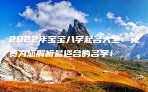 2022年宝宝八字起名大全：免费为您解析最适合的名字！