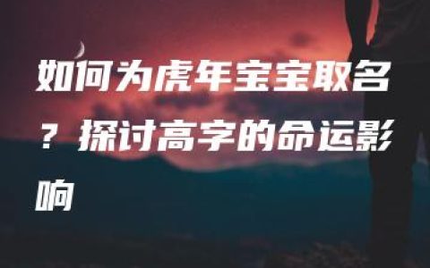 如何为虎年宝宝取名？探讨高字的命运影响