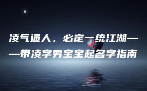 凌气逼人，必定一统江湖——带凌字男宝宝起名字指南