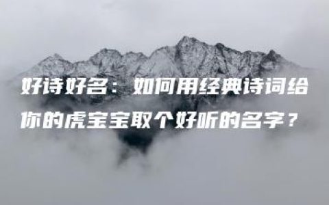 好诗好名：如何用经典诗词给你的虎宝宝取个好听的名字？