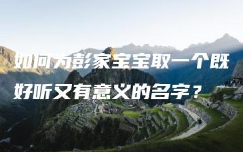 如何为彭家宝宝取一个既好听又有意义的名字？