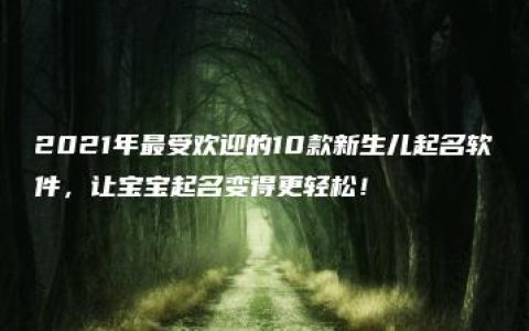 2021年最受欢迎的10款新生儿起名软件，让宝宝起名变得更轻松！