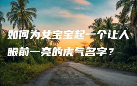 如何为女宝宝起一个让人眼前一亮的虎气名字？