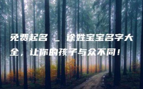 免费起名 _ 徐姓宝宝名字大全，让你的孩子与众不同！