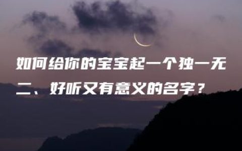 如何给你的宝宝起一个独一无二、好听又有意义的名字？