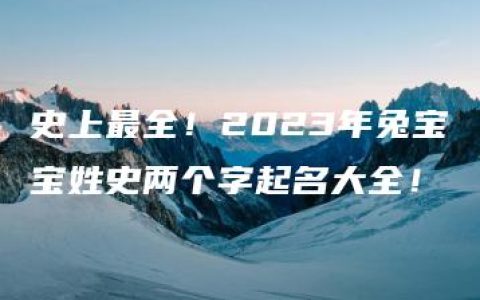 史上最全！2023年兔宝宝姓史两个字起名大全！