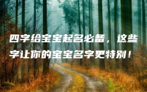 四字给宝宝起名必备，这些字让你的宝宝名字更特别！