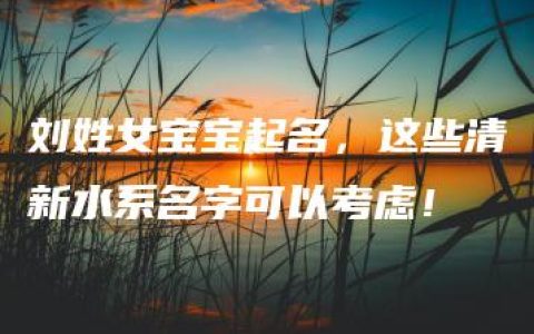 刘姓女宝宝起名，这些清新水系名字可以考虑！