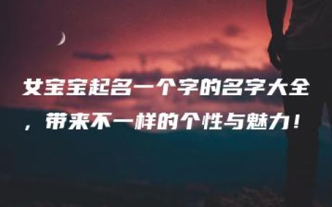 女宝宝起名一个字的名字大全，带来不一样的个性与魅力！