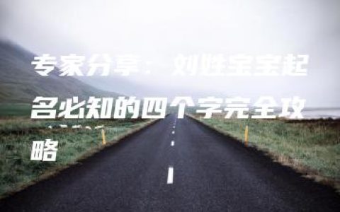 专家分享：刘姓宝宝起名必知的四个字完全攻略